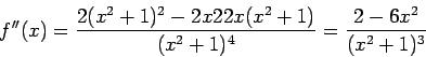 \begin{displaymath}f''(x) = \frac{2(x^2+1)^2 - 2x 2 2x(x^2+1)}{(x^2+1)^4} = \frac{2
- 6x^2}{(x^2+1)^3}\end{displaymath}