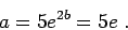 \begin{displaymath}a = 5 e^{2b} = 5 e\;.\end{displaymath}