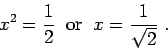 \begin{displaymath}x^2 = \frac{1}{2}\;\;\mbox{or}\;\; x =
\frac{1}{\sqrt{2}}\;.\end{displaymath}
