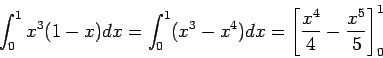\begin{displaymath}\int_0^1 x^3(1-x) dx = \int_0^1 (x^3-x^4) dx = \left[\frac{x^4}{4} - \frac{x^5}{5}\right]_0^1 \end{displaymath}