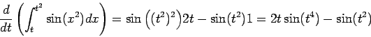 \begin{displaymath}\frac{d}{dt} \left(\int_t^{t^2} \sin(x^2)dx\right) =
\sin\Big((t^2)^2\Big)2t - \sin(t^2) 1 = 2t \sin(t^4) - \sin(t^2)\end{displaymath}