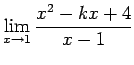 $\displaystyle \lim_{x \rightarrow 1}
\frac{x^2-kx + 4}{x-1}$