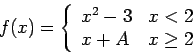 \begin{displaymath}f(x) = \left\{\begin{array}{lll}
x^2-3 & x < 2 \\
x+A & x \geq 2 \end{array} \right.\end{displaymath}