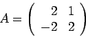 \begin{displaymath}A = \left(\begin{array}{rrr}
2 & 1\\
-2 &2
\end{array}\right)\end{displaymath}