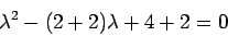 \begin{displaymath}\lambda^2 -(2+2) \lambda + 4+2 = 0\end{displaymath}