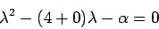 \begin{displaymath}\lambda^2 -(4+0) \lambda - \alpha = 0\end{displaymath}