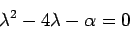 \begin{displaymath}\lambda^2 - 4\lambda -\alpha = 0\end{displaymath}