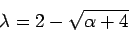 \begin{displaymath}\lambda = 2 - \sqrt{\alpha + 4}\end{displaymath}
