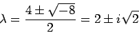 \begin{displaymath}\lambda = \frac{4 \pm \sqrt{-8}}{2} = 2 \pm i \sqrt{2}\end{displaymath}