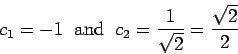 \begin{displaymath}c_1 = -1 \;\;\mbox{and}\;\; c_2 = \frac{1}{\sqrt{2}} =
\frac{\sqrt{2}}{2}\end{displaymath}