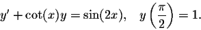 \begin{displaymath}y' + \cot(x) y = \sin(2x),\;\;\; y\left(\frac{\pi}{2}\right) = 1.\end{displaymath}