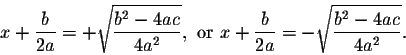 \begin{displaymath}x+\frac{b}{2a}=+\sqrt{\frac{b^2-4ac}{4a^2}}, \mbox{ or } x+\frac{b}{2a}=-\sqrt{\frac{b^2-4ac}{4a^2}}.\end{displaymath}