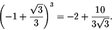 \begin{displaymath}\left(-1+\frac{\sqrt{3}}{3}\right)^3=-2+\frac{10}{3 \sqrt{3}}.\end{displaymath}