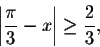 \begin{displaymath}\left\vert\frac{\pi}{3}-x\right\vert\geq \frac{2}{3},\end{displaymath}