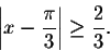 \begin{displaymath}\left\vert x-\frac{\pi}{3}\right\vert\geq \frac{2}{3}.\end{displaymath}