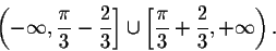 \begin{displaymath}\left(-\infty,\frac{\pi}{3}-\frac{2}{3}\right]\cup\left[\frac{\pi}{3}+\frac{2}{3},+\infty\right).\end{displaymath}