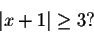 \begin{displaymath}\vert x+1\vert\geq 3?\end{displaymath}