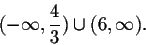 \begin{displaymath}(-\infty,\frac{4}{3})\cup(6,\infty).\end{displaymath}