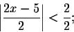 \begin{displaymath}\left\vert\frac{2x-5}{2}\right\vert<\frac{2}{2};\end{displaymath}