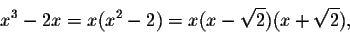 \begin{displaymath}x^3-2x=x(x^2-2)=x(x-\sqrt{2})(x+\sqrt{2}),\end{displaymath}