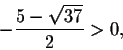 \begin{displaymath}-\frac{5-\sqrt{37}}{2}>0,\end{displaymath}