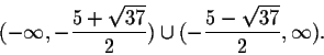 \begin{displaymath}(-\infty, -\frac{5+\sqrt{37}}{2})\cup (-\frac{5-\sqrt{37}}{2},\infty).\end{displaymath}