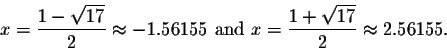 \begin{displaymath}x=\frac{1-\sqrt{17}}{2}\approx -1.56155
\mbox{ and }x=\frac{1+\sqrt{17}}{2}\approx 2.56155.\end{displaymath}