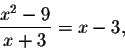 \begin{displaymath}\frac{x^2-9}{x+3}=x-3,\end{displaymath}