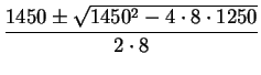 $\displaystyle {\frac{1450\pm\sqrt{1450^2-4\cdot8\cdot1250}}{2\cdot8}}$