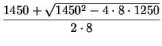 $\displaystyle {\frac{1450+\sqrt{1450^2-4\cdot8\cdot1250}}{2\cdot8}}$