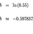 \begin{eqnarray*}b &=&\ln \left( 0.55\right) \\
&& \\
b &\approx &-0.597837 \\
&& \\
\end{eqnarray*}