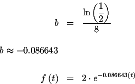 \begin{eqnarray*}b&=&\displaystyle \frac{\ln \left( \displaystyle \frac{1}{2}\ri...
...\
&&\\
f\left( t\right)&=&2\cdot e^{-0.086643\left( t\right) }
\end{eqnarray*}