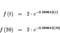 \begin{eqnarray*}&& \\
f\left( t\right) &=&2\cdot e^{-0.086643\left( t\right) }...
... \\
f\left( 20\right) &=&2\cdot e^{-0.086643\left( 20\right) }
\end{eqnarray*}