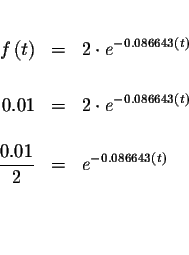 \begin{eqnarray*}&& \\
f\left( t\right) &=&2\cdot e^{-0.086643\left( t\right) }...
...c{0.01}{2} &=&e^{-0.086643\left( t\right) } \\
&& \\
&& \\
&&
\end{eqnarray*}