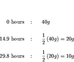 \begin{eqnarray*}&& \\
&& \\
0\mbox{ hours } &:&{\quad 40 g} \\
&& \\
14.9\m...
...&{\quad }\displaystyle \frac{1}{2}\left( 20{ g}\right) =10
{ g}
\end{eqnarray*}