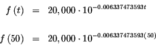 \begin{eqnarray*}f\left( t\right) &=&20,000\cdot 10^{-0.006337473593t} \\
&& \\...
...( 50\right) &=&20,000\cdot 10^{-0.006337473593\left( 50\right) }
\end{eqnarray*}