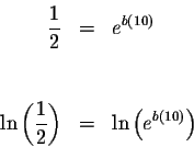 \begin{eqnarray*}\displaystyle \frac{1}{2} &=&e^{b\left( 10\right) } \\
&& \\
...
...e \frac{1}{2}\right) &=&\ln \left( e^{b\left( 10\right) }\right)
\end{eqnarray*}