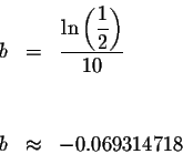 \begin{eqnarray*}b &=&\displaystyle \frac{\ln \left( \displaystyle \frac{1}{2}\right) }{10} \\
&& \\
&& \\
b &\approx &-0.069314718
\end{eqnarray*}