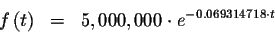 \begin{eqnarray*}f\left( t\right) &=&5,000,000\cdot e^{-0.069314718\cdot t}
\end{eqnarray*}