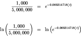 \begin{eqnarray*}\displaystyle \frac{1,000}{5,000,000} &=&e^{-0.069314718\left( ...
...00}\right) &=&\ln \left(
e^{-0.069314718\left( t\right) }\right)
\end{eqnarray*}