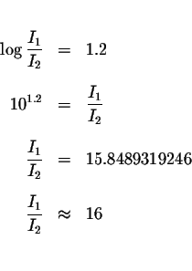 \begin{eqnarray*}&& \\
\log \displaystyle \frac{I_{1}}{I_{2}} &=&1.2 \\
&& \\ ...
...\\
\displaystyle \frac{I_{1}}{I_{2}} &\approx &16 \\
&& \\
&&
\end{eqnarray*}