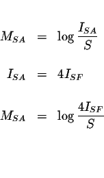 \begin{eqnarray*}&& \\
M_{SA} &=&\log \displaystyle \frac{I_{SA}}{S} \\
&& \\ ...
...SA} &=&\log \displaystyle \frac{4I_{SF}}{S} \\
&& \\
&& \\
&&
\end{eqnarray*}