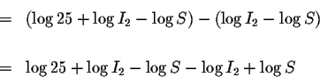 \begin{eqnarray*}&=&\left( \log 25+\log I_{2}-\log S\right) -\left( \log I_{2}-\...
...ight)
\\
&& \\
&=&\log 25+\log I_{2}-\log S-\log I_{2}+\log S
\end{eqnarray*}