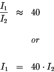 \begin{eqnarray*}\displaystyle \frac{I_{1}}{I_{2}} &\approx &40 \\
&& \\
&&or \\
&& \\
I_{1} &=&40\cdot I_{2}
\end{eqnarray*}