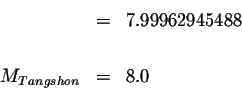 \begin{eqnarray*}&=&7.99962945488 \\
&& \\
M_{Tangshon} &=&8.0
\end{eqnarray*}