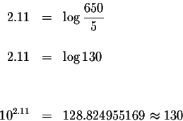 \begin{eqnarray*}2.11 &=&\log \displaystyle \frac{650}{5} \\
&& \\
2.11 &=&\log 130 \\
&& \\
&& \\
10^{2.11} &=&128.824955169\approx 130
\end{eqnarray*}