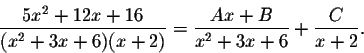 \begin{displaymath}\frac{5x^2+12x+16}{(x^2+3x+6)(x+2)}=\frac{Ax+B}{x^2+3x+6}+\frac{C}{x+2}.\end{displaymath}