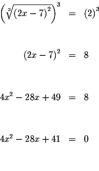 \begin{eqnarray*}\left( \sqrt[3]{\left( 2x-7\right) ^{2}}\right) ^{3} &=&\left( ...
...-28x+49 &=&8 \\
&& \\
&& \\
4x^{2}-28x+41 &=&0 \\
&& \\
&&
\end{eqnarray*}