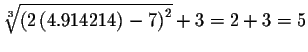 $\sqrt[3]{\left( 2\left( 4.914214\right) -7\right) ^{2}}
+3=2+3=5$