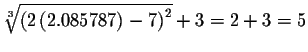 $\sqrt[3]{\left( 2\left( 2.085787\right) -7\right) ^{2}}
+3=2+3=5$